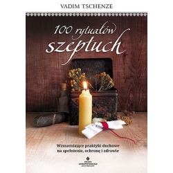 100 rytuałów szeptuch. Wzmacniające praktyki duchowe na spełnienie, ochronę i zdrowie - Vadim Tschenze
